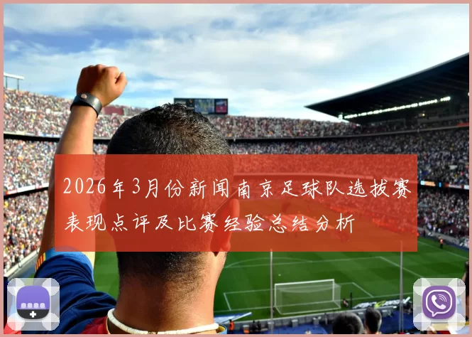 2026年3月份新闻南京足球队选拔赛表现点评及比赛经验总结分析